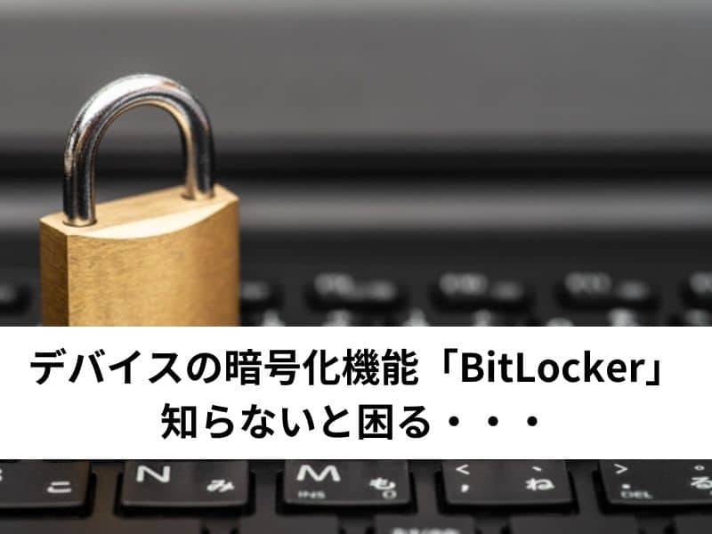 デバイスの暗号化機能「BitLocker」 知らないと困る・・・
